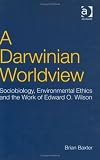 A Darwinian Worldview : Sociobiology, Environmental Ethics And The Work Of Edward O. Wilson