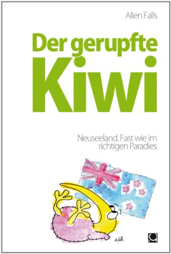 Der gerupfte Kiwi - Neuseeland. Fast wie im richtigen Paradies (German Edition)
