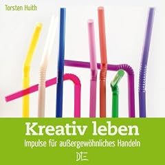 Kreativ leben: Impulse f�r au�ergew�hnliches Handeln