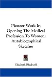 Pioneer Work In Opening The Medical Profession To Women: Autobiographical Sketches (Kessinger Publishings Legacy Reprints)