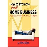 How to Promote Your Home Business: Free, Easy & Low-Cost Ways to Market Any Enterprise