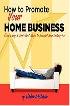 How to Promote Your Home Business: Free, Easy & Low-Cost Ways to Market Any Enterprise