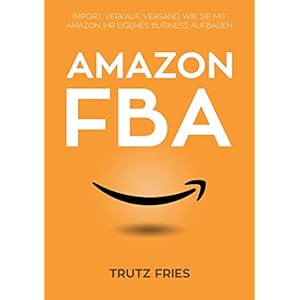 Amazon FBA: Import, Verkauf, Versand:  Wie Sie mit Amazon und Private Label Ihr eigenes Business auf