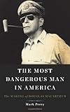 The Most Dangerous Man in America: The Making of Douglas MacArthur
