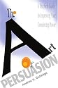 The Art of Persuasion: A Practical Guide to Improving Your Convincing Power