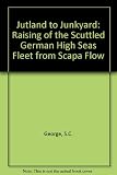 Jutland to junkyard : the raising of the scuttled German High Seas Fleet from Scapa Flow : the greatest salvage operation of all time