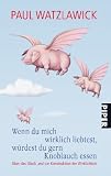 Wenn du mich wirklich liebtest, w�rdest du gern Knoblauch essen: �ber das Gl�ck und die Konstruktion der WirklichkeitHerausgegeben von Heidi Bohnet undKlaus Stadler title=