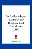 Produkt-Bild: Die Stollenanlagen: Leitfaden Fur Bergleute Und Tunnelbauer (1884)