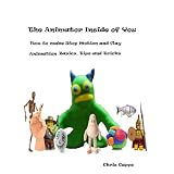 The Animator Inside of You How to Make Stop Motion and Clay Animation Basic Tricks and Tips (Animation Basics)
