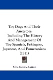 Toy Dogs And Their Ancestors: Including The History And Management Of Toy Spaniels, Pekingese, Japanese, And Pomeranians (1911)