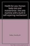 Health for you : human body care and maintenance : the only machine with a built-in self-repairing mechanism!