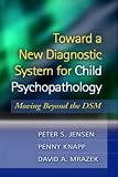 Toward a New Diagnostic System for Child Psychopathology: Moving Beyond the DSM