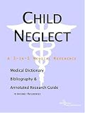 Child Neglect: A Medical Dictionary, Bibliography, And Annotated Research Guide To Internet References