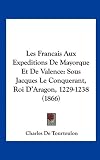 Les Francais Aux Expeditions de Mayorque Et de Valence: Sous Jacques Le Conquerant, Roi D'Aragon, 1229-1238 (1866) Image du produit