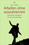 Arbeiten ohne auszubrennen: Spirituelle Techniken f&uuml;r den Berufsalltag - John Selby