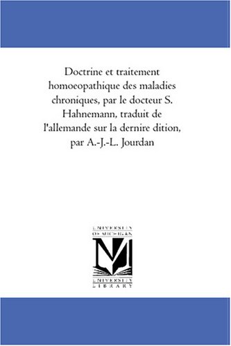 Doctrine et traitement homoeopathique des maladies chroniques, par le docteur S. Hahnemann, traduit de l\'allemande sur la derniere edition, par A.-J.-L. Jourdan