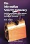 The Information Security Dictionary: Defining the Terms that Define Security for E-Business, Internet, Information and Wireless Technology (The ... Series in Engineering and Computer Science)