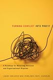 Turning Conflict Into Profit: A Roadmap for Resolving Personal and Organizational Disputes