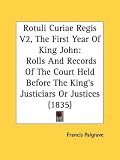 Rotuli Curiae Regis V2, The First Year Of King John: Rolls And Records Of The Court Held Before The King's Justiciars Or Justices (1835)