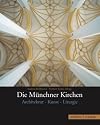 Die Münchner Kirchen: Architektur-Kunst-Liturgie
