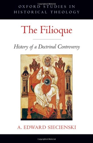 The Filioque: History of a Doctrinal Controversy (Oxford Studies in Historical Theology)
