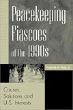 Peacekeeping Fiascoes Of The 1990s : Causes, Solutions,  And U.S. Interests