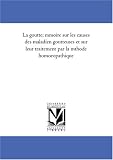 La goutte; memoire sur les causes des maladien goutteuses et sur leur traitement par la methode homoeopathique