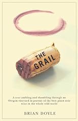 The Grail: A Year Ambling & Shambling Through an Oregon Vinyard in Pursuit of the Best Pinot Noir Wine in the Whole Wild World