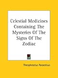 Celestial Medicines Containing The Mysteries Of The Signs Of The Zodiac by Kessinger Publishing, LLC