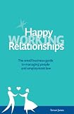 Happy working relationships : the small business guide to managing people and employment law