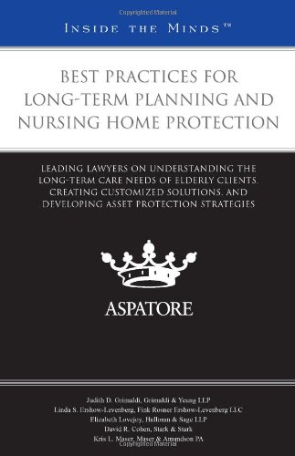 Best Practices for Long-Term Planning and Nursing Home Protection: Leading Lawyers on Understanding the Long-Term Care Needs of Elderly Clients, ... Protection Strategies (Inside the Minds)