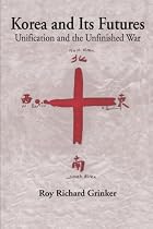 Korea and Its Futures: Unification and the Unfinished War