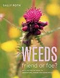 Weeds: Friend or Foe? - An Illustrated Guide to Identifying, Taming and Using Weeds