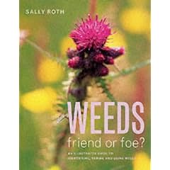 Weeds: Friend or Foe? - An Illustrated Guide to Identifying, Taming and Using Weeds