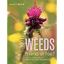 Weeds: Friend or Foe? - An Illustrated Guide to Identifying, Taming and Using Weeds