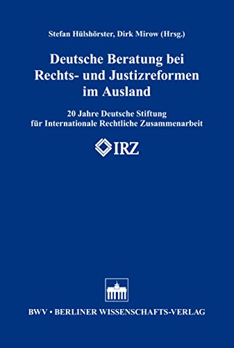 Deutsche Beratung bei Rechts- und Justizreformen im Ausland: 20 Jahre Deutsche Stiftung für Internationale Rechtliche Zusammenarbeit (IRZ) (German Edition)