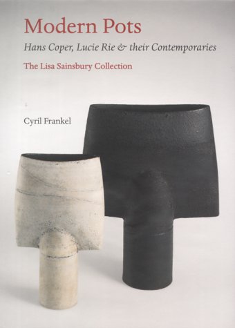 Modern Pots: Hans Coper, Lucie Rie and their Contemporaries: Hans Coper, Lucie Rie and Their Contemporaries - The Lisa Sainsbury Collection