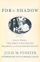 FDR's Shadow: Louis Howe, The Force That Shaped Franklin and Eleanor Roosevelt