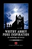Whitby Abbey pure inspiration : an anthology of stories