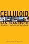 Celluloid San Francisco: The Film Lover's Guide to Bay Area Movie Locations