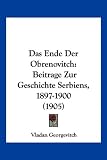 Das Ende Der Obrenovitch: Beitrage Zur Geschichte Serbiens, 1897-1900 (1905) (German Edition)