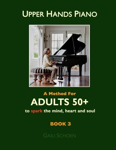 Upper Hands Piano: A Method for Adults 50+ to SPARK the Mind, Heart and Soul: Book 3 (Volume 3)