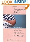 Pregnancy Sucks: What to Do When Your Miracle Makes You Miserable