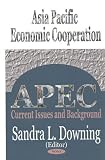 Asia Pacific Economic Cooperation Apec: Current Issues and Background