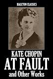 At Fault and Other Works by Kate Chopin (Halcyon Classics)