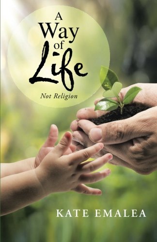 A Way of Life: Not Religion, by Kate Emalea A Way of Life: Not Religion, by Kate Emalea