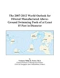 The 2007-2012 World Outlook for Filtered Manufactured Above-Ground Swimming Pools of at Least 15 Feet in Diameter