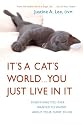 It's a Cat's World . . . You Just Live in It: Everything You Ever Wanted to Know About Your Furry Feline
