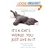 It's a Cat's World . . . You Just Live in It: Everything You Ever Wanted to Know About Your Furry Feline