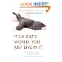 It's a Cat's World . . . You Just Live in It: Everything You Ever Wanted to Know About Your Furry Feline